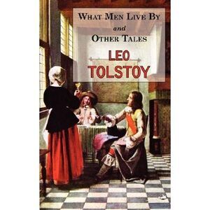 What Men Live By & Other Tales: Stories by Tolstoy -- Leo Tolstoy
